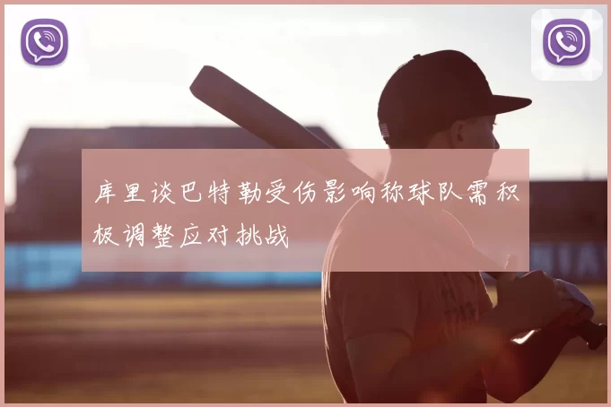库里谈巴特勒受伤影响称球队需积极调整应对挑战