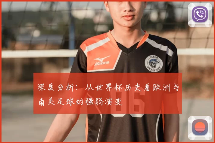 深度分析:从世界杯历史看欧洲与南美足球的强弱演变