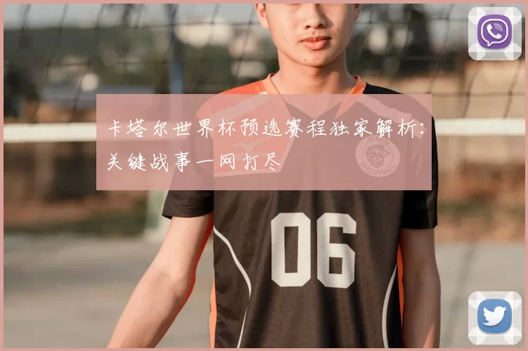 卡塔尔世界杯预选赛程独家解析:关键战事一网打尽