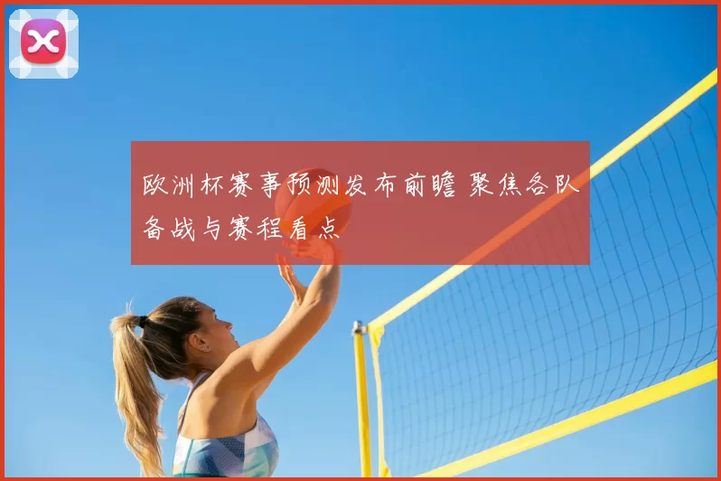 欧洲杯赛事预测发布前瞻 聚焦各队备战与赛程看点