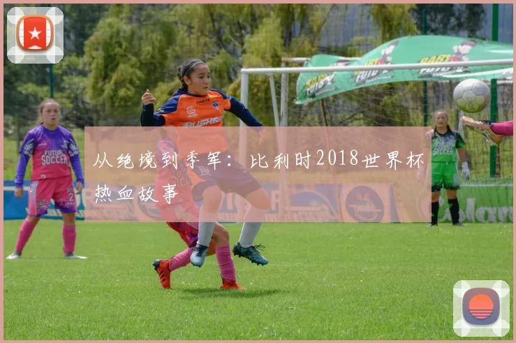 从绝境到季军：比利时2018世界杯热血故事