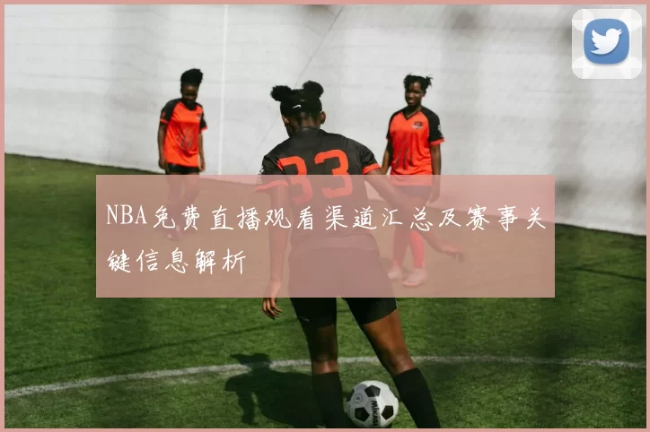NBA免费直播观看渠道汇总及赛事关键信息解析