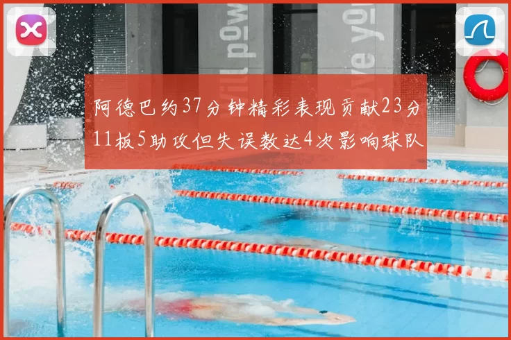 阿德巴约37分钟精彩表现贡献23分11板5助攻但失误数达4次影响球队表现