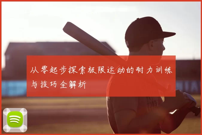 从零起步探索极限运动的耐力训练与技巧全解析