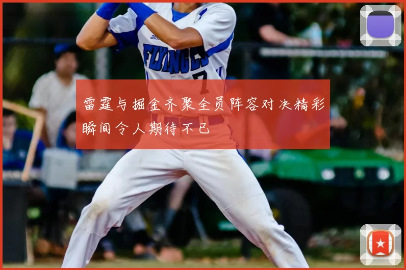 雷霆与掘金齐聚全员阵容对决精彩瞬间令人期待不已