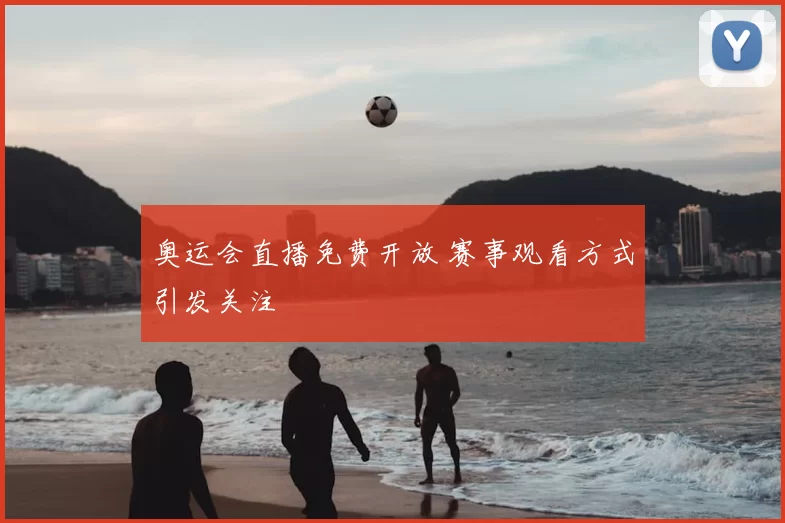 奥运会直播免费开放 赛事观看方式引发关注