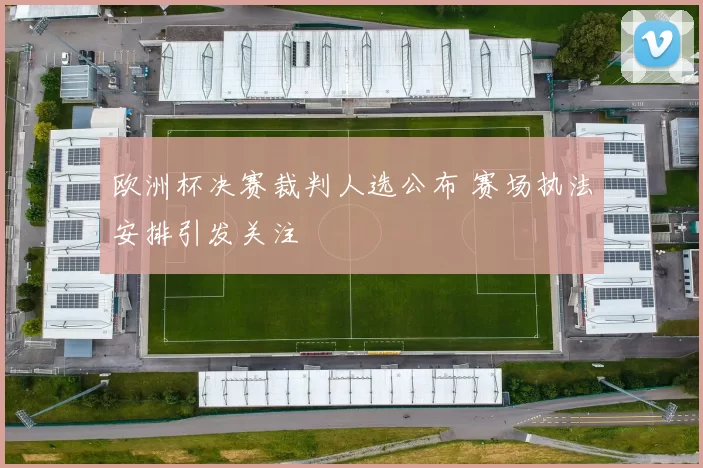欧洲杯决赛裁判人选公布 赛场执法安排引发关注