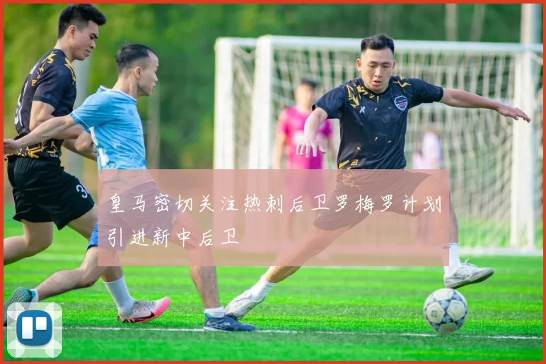 皇马密切关注热刺后卫罗梅罗计划引进新中后卫