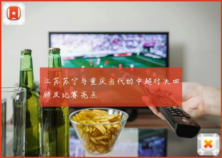 江苏苏宁与重庆当代的中超对决回顾及比赛亮点