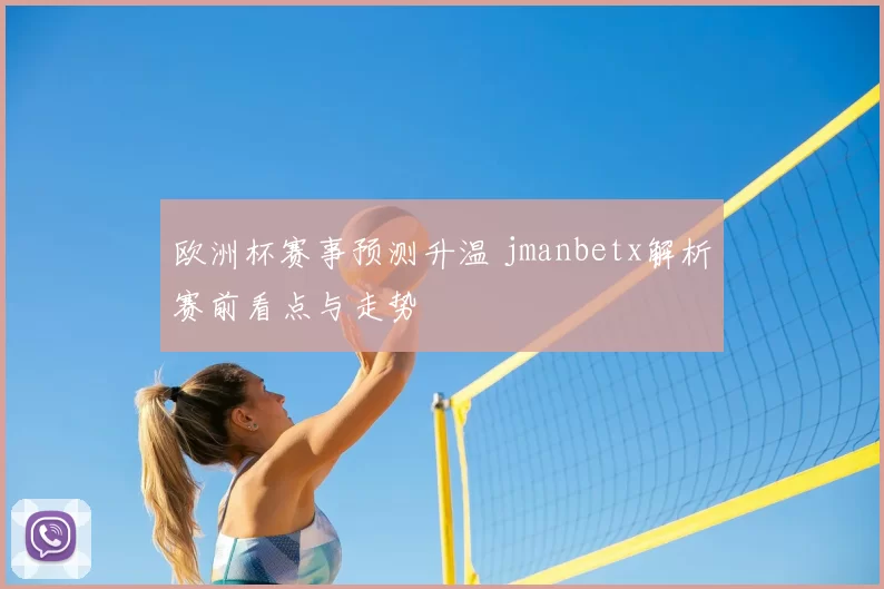 欧洲杯赛事预测升温 jmanbetx解析赛前看点与走势