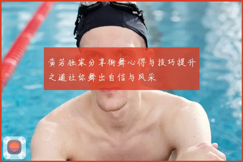 黄芳独家分享街舞心得与技巧提升之道让你舞出自信与风采