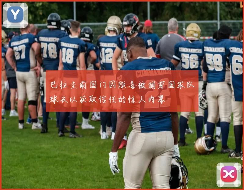 巴拉圭前国门因贩毒被捕穿国家队球衣以获取信任的惊人内幕