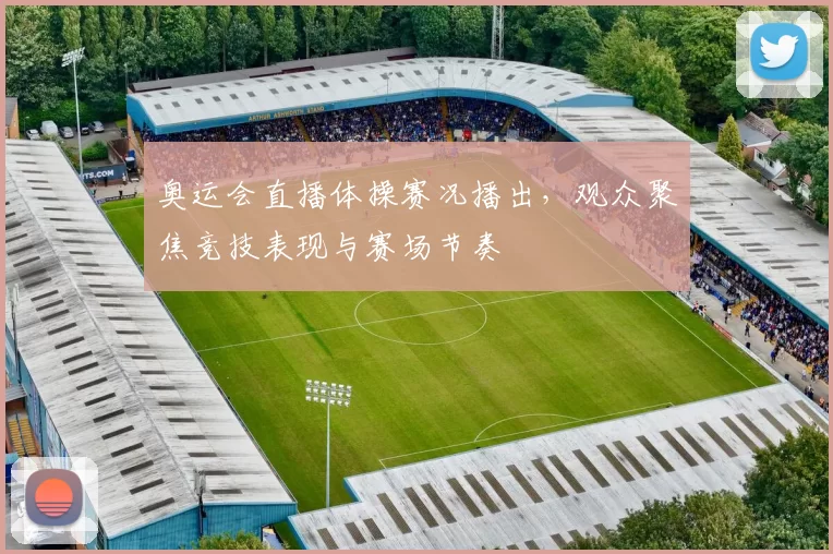 奥运会直播体操赛况播出，观众聚焦竞技表现与赛场节奏