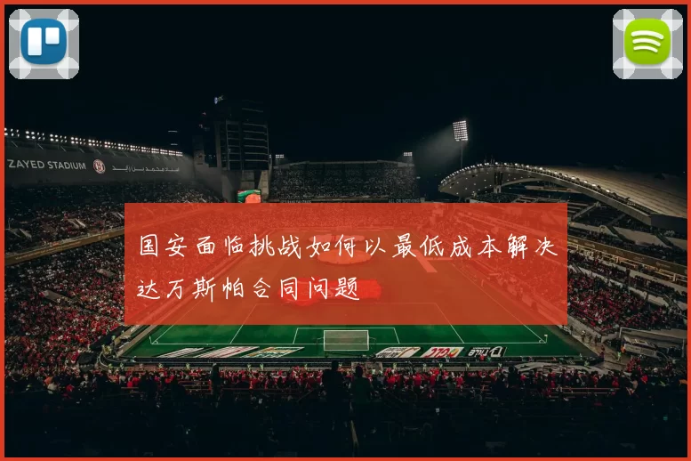 国安面临挑战如何以最低成本解决达万斯帕合同问题