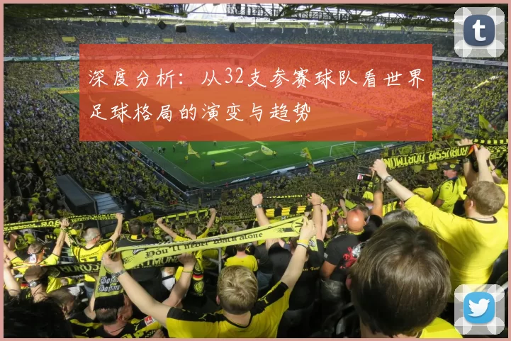 深度分析:从32支参赛球队看世界足球格局的演变与趋势