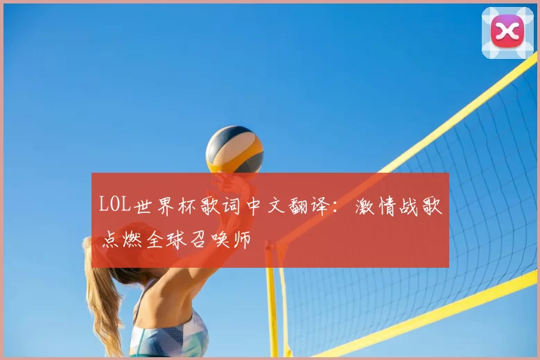 LOL世界杯歌词中文翻译：激情战歌点燃全球召唤师