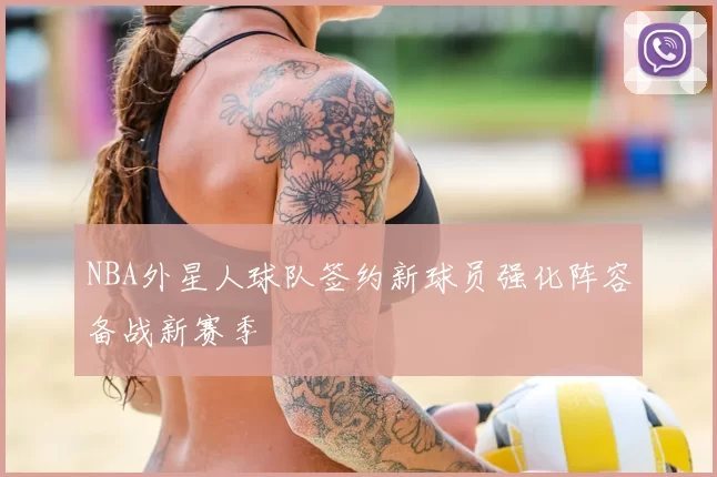 NBA外星人球队签约新球员强化阵容备战新赛季