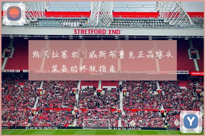 购买拉塞尔·威斯布鲁克正品球衣与装备的终极指南