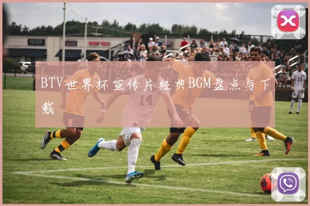 BTV世界杯宣传片经典BGM盘点与下载
