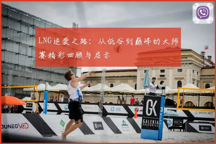 LNG逆袭之路：从低谷到巅峰的大师赛精彩回顾与启示