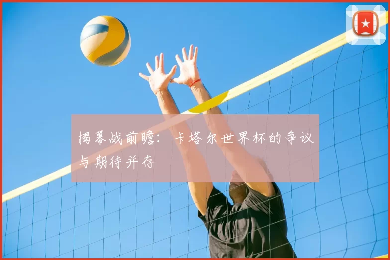 揭幕战前瞻:卡塔尔世界杯的争议与期待并存
